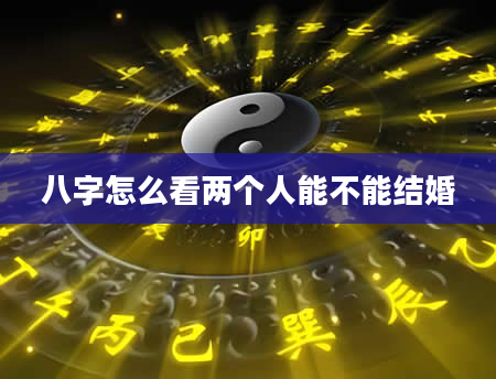 八字怎么看两个人能不能结婚