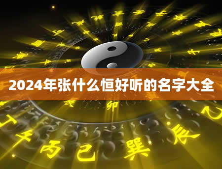 2024年张什么恒好听的名字大全
