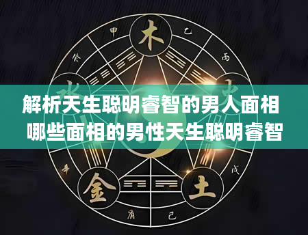 解析天生聪明睿智的男人面相 哪些面相的男性天生聪明睿智