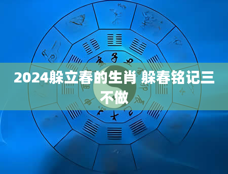 2024躲立春的生肖 躲春铭记三不做