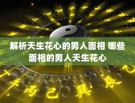 解析天生花心的男人面相 哪些面相的男人天生花心
