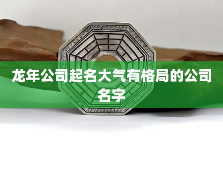 龙年公司起名大气有格局的公司名字