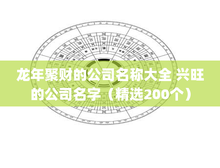 龙年聚财的公司名称大全 兴旺的公司名字（精选200个）