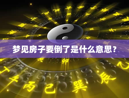 梦见房子要倒了是什么意思？