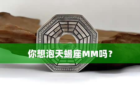 你想泡天蝎座MM吗？