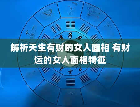 解析天生有财的女人面相 有财运的女人面相特征
