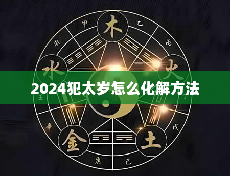 2024犯太岁怎么化解方法
