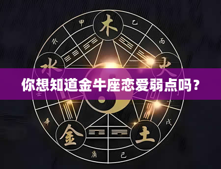 你想知道金牛座恋爱弱点吗？