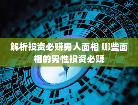 解析投资必赚男人面相 哪些面相的男性投资必赚