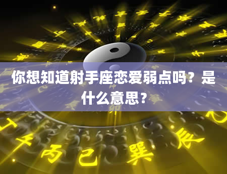你想知道射手座恋爱弱点吗？是什么意思？