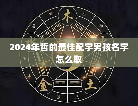 2024年哲的最佳配字男孩名字怎么取