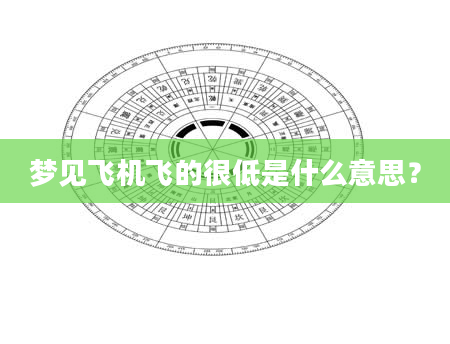 梦见飞机飞的很低是什么意思？