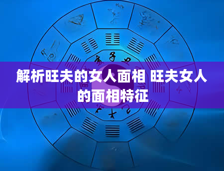 解析旺夫的女人面相 旺夫女人的面相特征