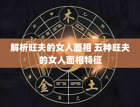 解析旺夫的女人面相 五种旺夫的女人面相特征