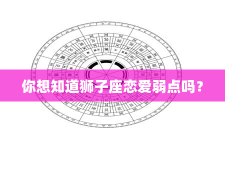 你想知道狮子座恋爱弱点吗？