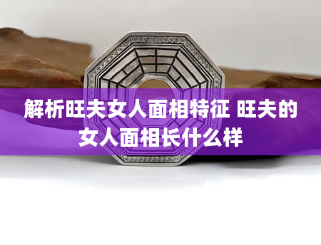 解析旺夫女人面相特征 旺夫的女人面相长什么样