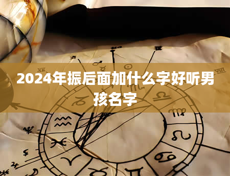 2024年振后面加什么字好听男孩名字