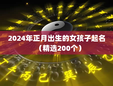 2024年正月出生的女孩子起名（精选200个）