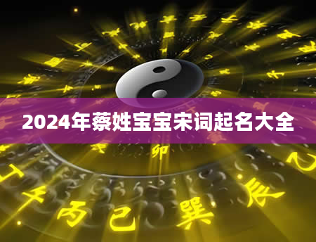 2024年蔡姓宝宝宋词起名大全