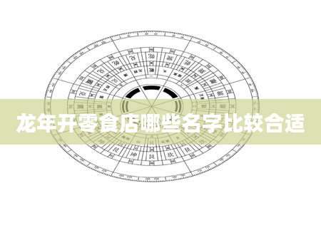 龙年开零食店哪些名字比较合适