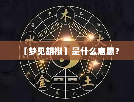 【梦见胡椒】是什么意思？