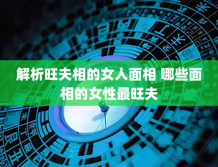 解析旺夫相的女人面相 哪些面相的女性最旺夫