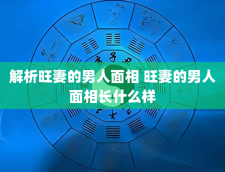 解析旺妻的男人面相 旺妻的男人面相长什么样