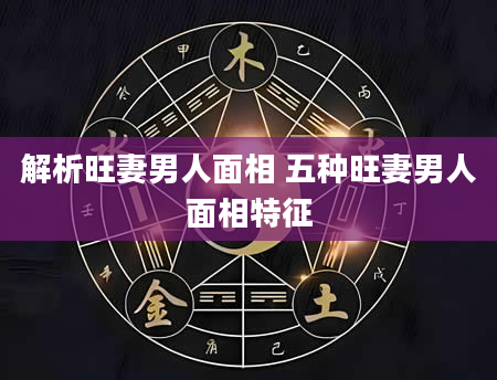 解析旺妻男人面相 五种旺妻男人面相特征