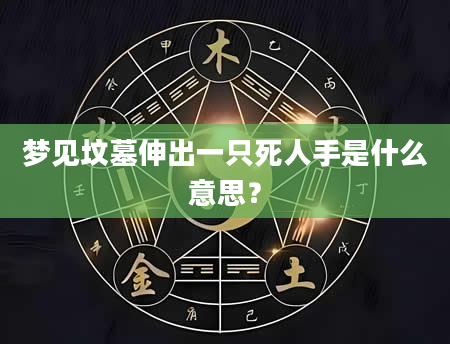 梦见坟墓伸出一只死人手是什么意思？
