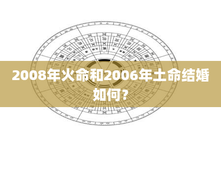 2008年火命和2006年土命结婚如何？