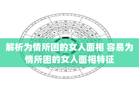解析为情所困的女人面相 容易为情所困的女人面相特征