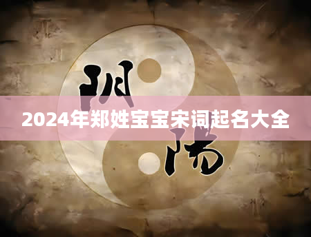 2024年郑姓宝宝宋词起名大全