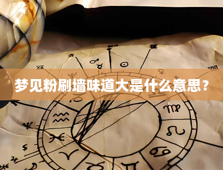 梦见粉刷墙味道大是什么意思？