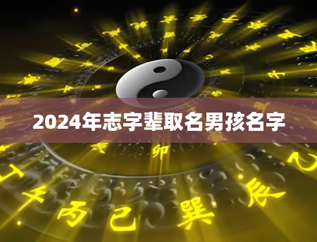 2024年志字辈取名男孩名字