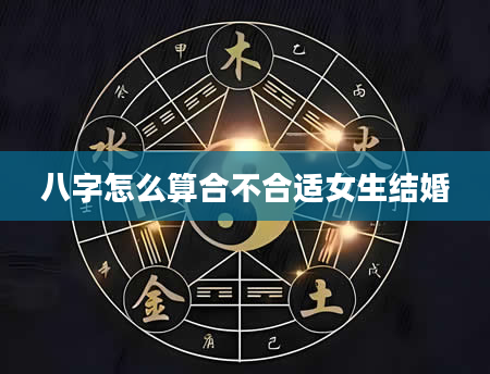 八字怎么算合不合适女生结婚