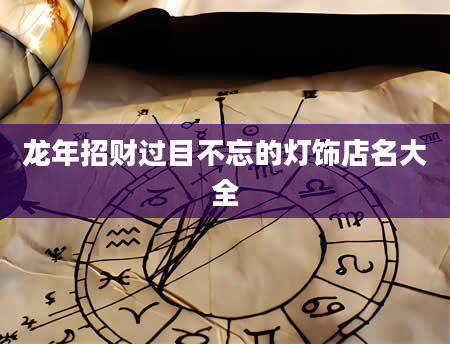龙年招财过目不忘的灯饰店名大全