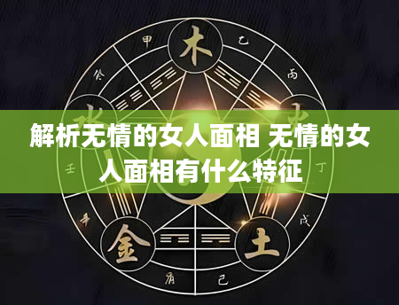 解析无情的女人面相 无情的女人面相有什么特征