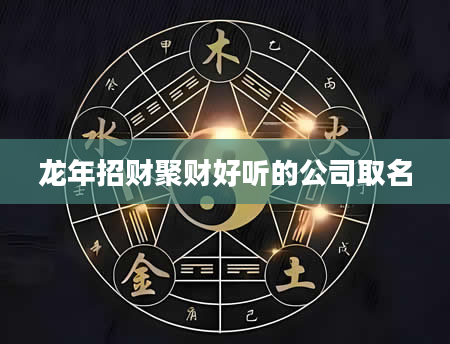 龙年招财聚财好听的公司取名