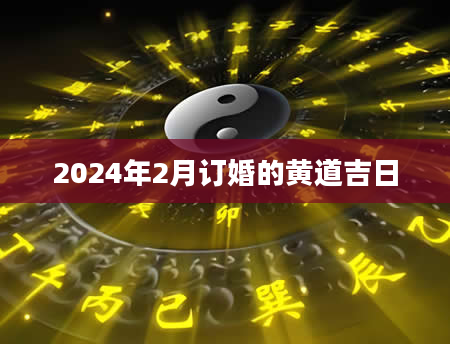 2024年2月订婚的黄道吉日