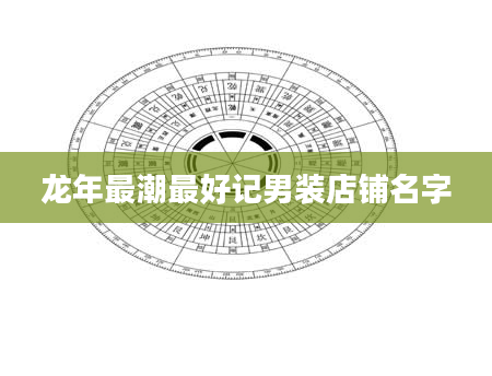 龙年最潮最好记男装店铺名字