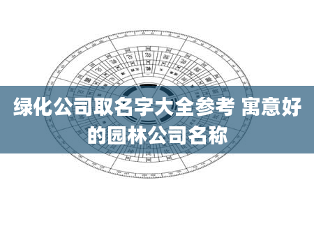 绿化公司取名字大全参考 寓意好的园林公司名称