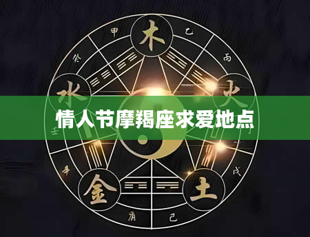 情人节摩羯座求爱地点