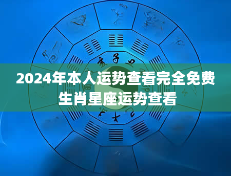 2024年本人运势查看完全免费 生肖星座运势查看