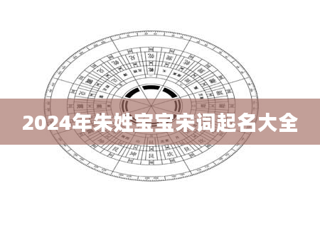 2024年朱姓宝宝宋词起名大全