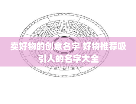 卖好物的创意名字 好物推荐吸引人的名字大全
