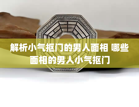 解析小气抠门的男人面相 哪些面相的男人小气抠门