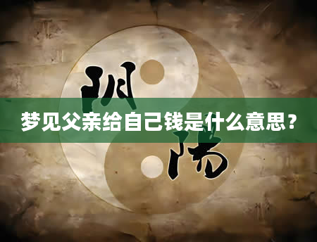 梦见父亲给自己钱是什么意思？