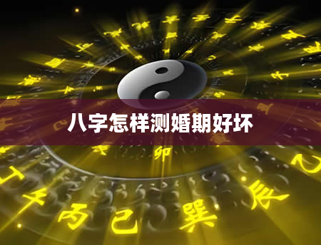 八字怎样测婚期好坏
