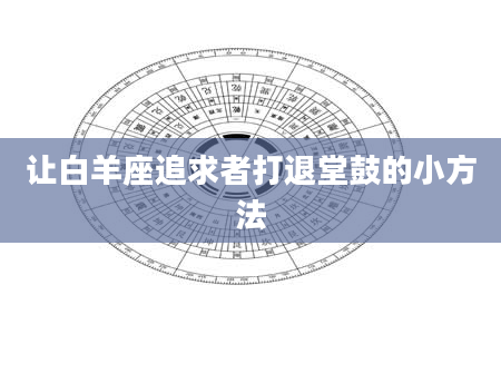 让白羊座追求者打退堂鼓的小方法