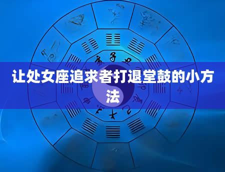 让处女座追求者打退堂鼓的小方法